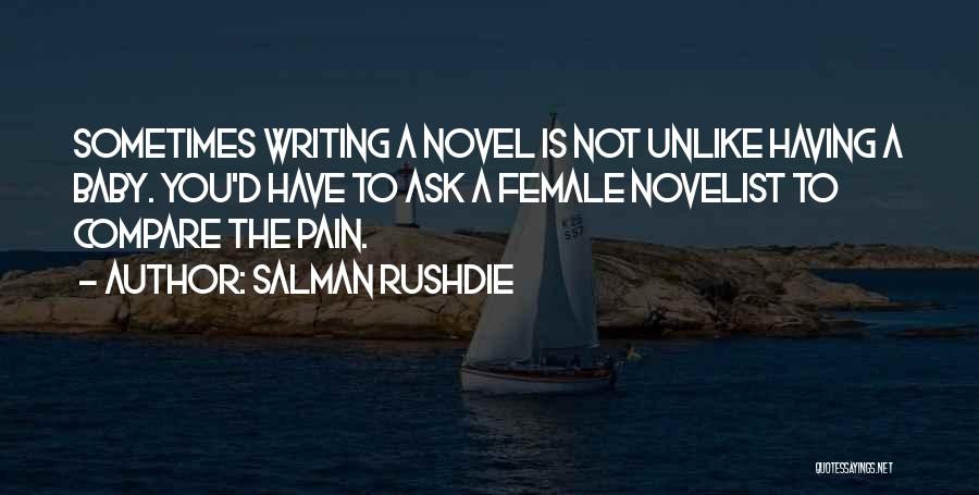 Salman Rushdie Quotes: Sometimes Writing A Novel Is Not Unlike Having A Baby. You'd Have To Ask A Female Novelist To Compare The