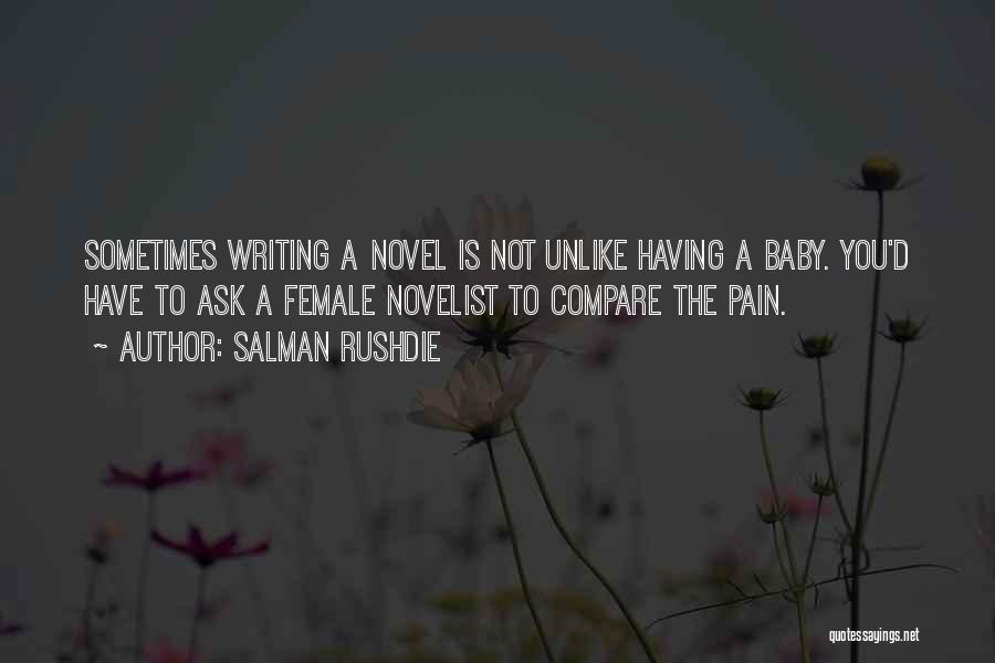 Salman Rushdie Quotes: Sometimes Writing A Novel Is Not Unlike Having A Baby. You'd Have To Ask A Female Novelist To Compare The