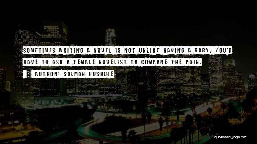 Salman Rushdie Quotes: Sometimes Writing A Novel Is Not Unlike Having A Baby. You'd Have To Ask A Female Novelist To Compare The