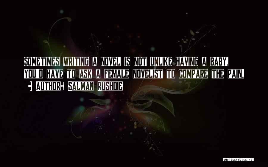 Salman Rushdie Quotes: Sometimes Writing A Novel Is Not Unlike Having A Baby. You'd Have To Ask A Female Novelist To Compare The