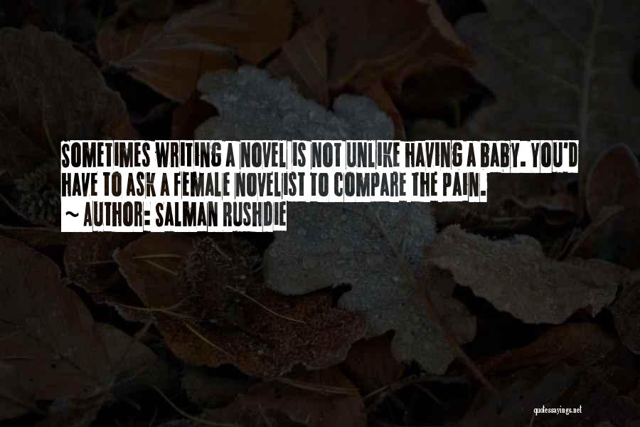 Salman Rushdie Quotes: Sometimes Writing A Novel Is Not Unlike Having A Baby. You'd Have To Ask A Female Novelist To Compare The