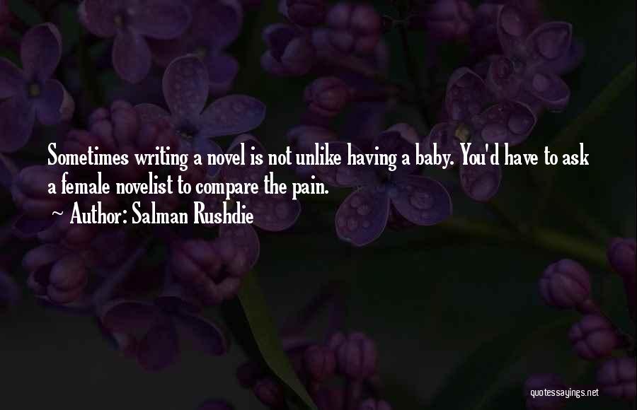 Salman Rushdie Quotes: Sometimes Writing A Novel Is Not Unlike Having A Baby. You'd Have To Ask A Female Novelist To Compare The