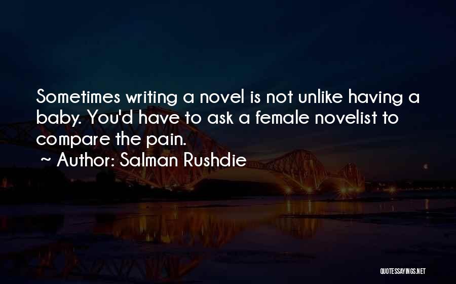 Salman Rushdie Quotes: Sometimes Writing A Novel Is Not Unlike Having A Baby. You'd Have To Ask A Female Novelist To Compare The