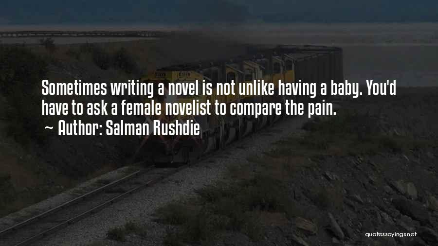 Salman Rushdie Quotes: Sometimes Writing A Novel Is Not Unlike Having A Baby. You'd Have To Ask A Female Novelist To Compare The