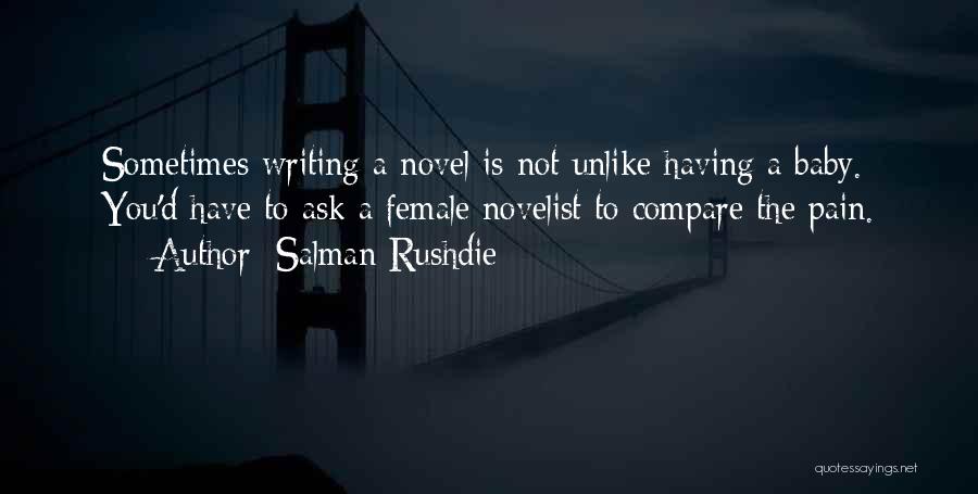 Salman Rushdie Quotes: Sometimes Writing A Novel Is Not Unlike Having A Baby. You'd Have To Ask A Female Novelist To Compare The