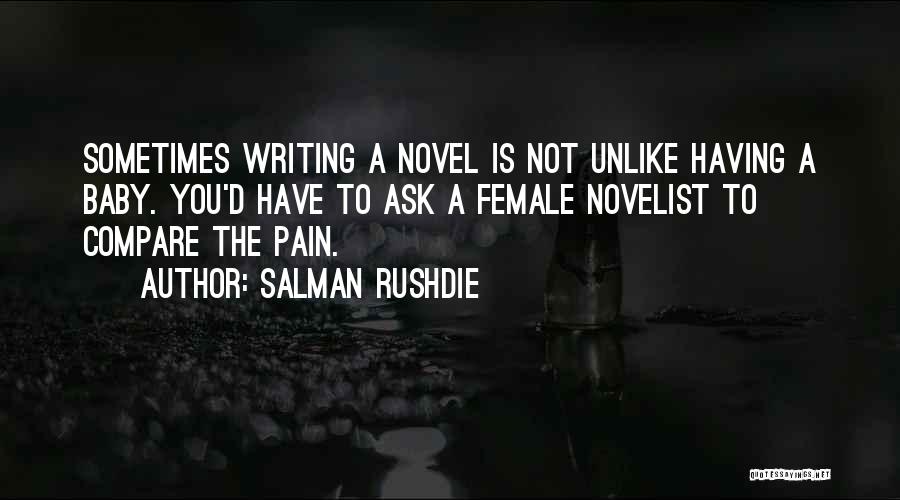 Salman Rushdie Quotes: Sometimes Writing A Novel Is Not Unlike Having A Baby. You'd Have To Ask A Female Novelist To Compare The