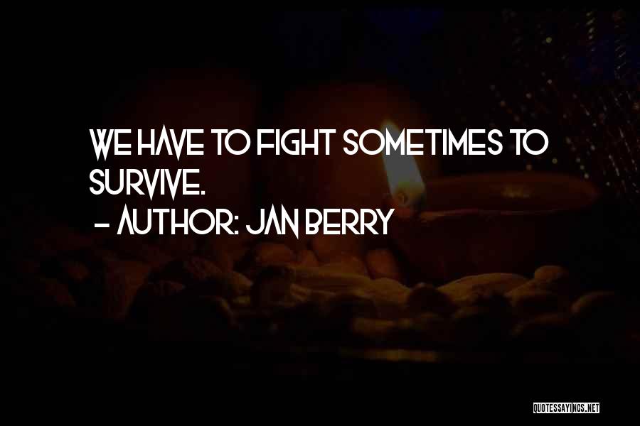 Jan Berry Quotes: We Have To Fight Sometimes To Survive.