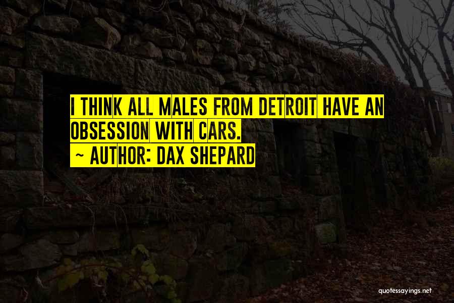 Dax Shepard Quotes: I Think All Males From Detroit Have An Obsession With Cars.