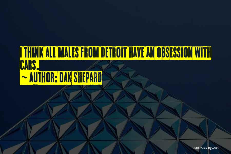 Dax Shepard Quotes: I Think All Males From Detroit Have An Obsession With Cars.
