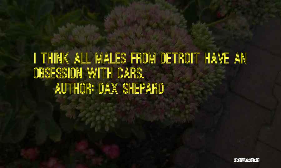 Dax Shepard Quotes: I Think All Males From Detroit Have An Obsession With Cars.