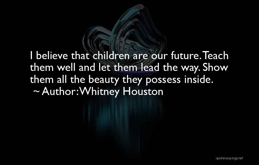 Whitney Houston Quotes: I Believe That Children Are Our Future. Teach Them Well And Let Them Lead The Way. Show Them All The