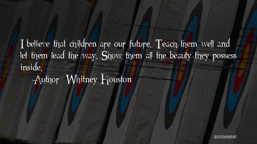 Whitney Houston Quotes: I Believe That Children Are Our Future. Teach Them Well And Let Them Lead The Way. Show Them All The