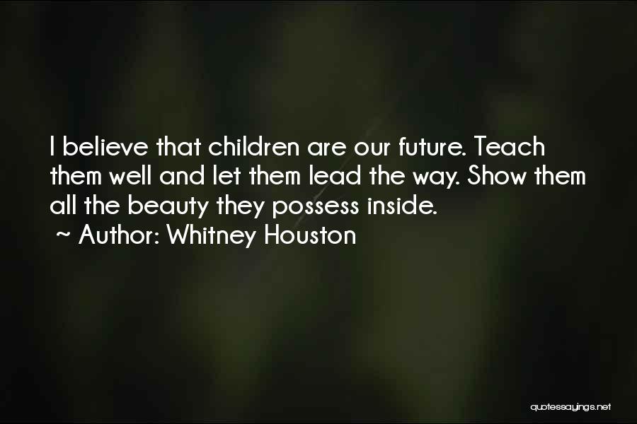 Whitney Houston Quotes: I Believe That Children Are Our Future. Teach Them Well And Let Them Lead The Way. Show Them All The