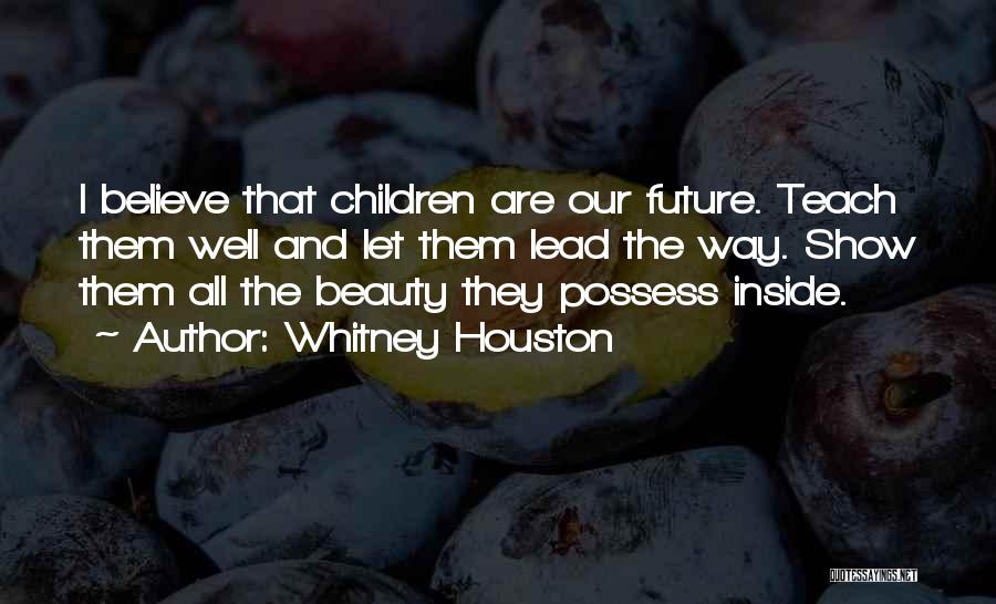 Whitney Houston Quotes: I Believe That Children Are Our Future. Teach Them Well And Let Them Lead The Way. Show Them All The