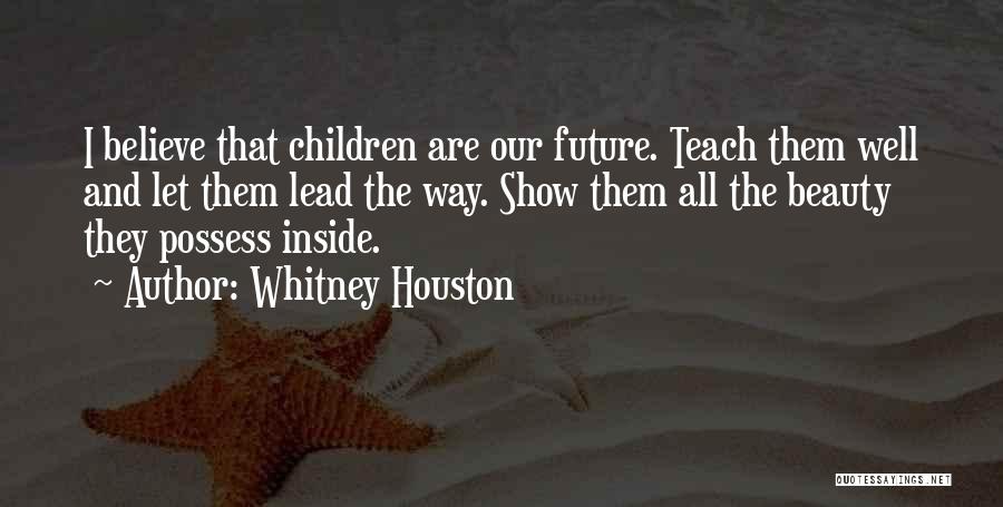 Whitney Houston Quotes: I Believe That Children Are Our Future. Teach Them Well And Let Them Lead The Way. Show Them All The