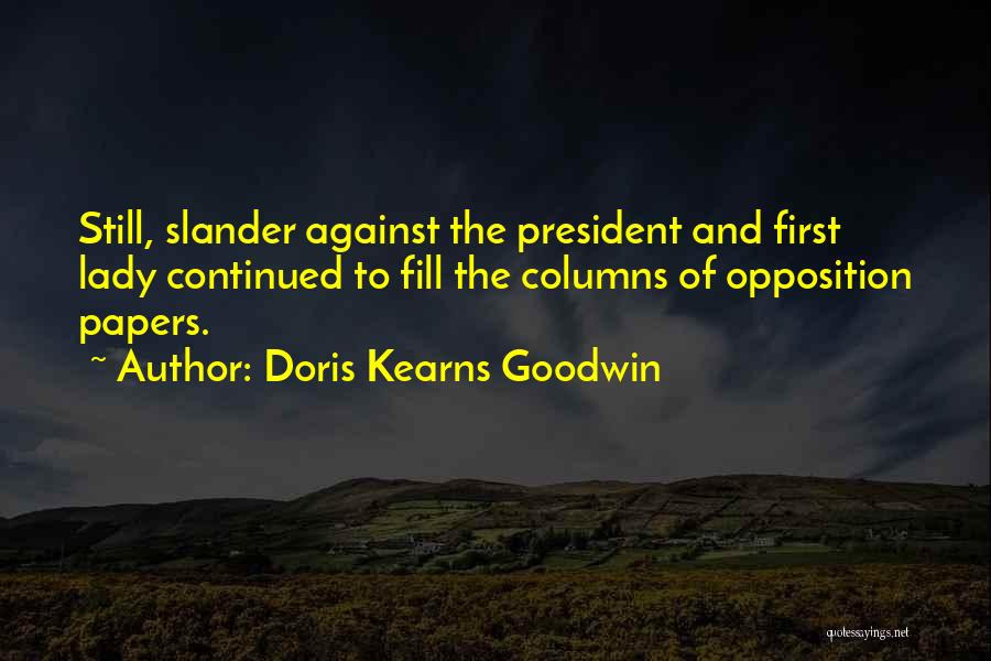 Doris Kearns Goodwin Quotes: Still, Slander Against The President And First Lady Continued To Fill The Columns Of Opposition Papers.