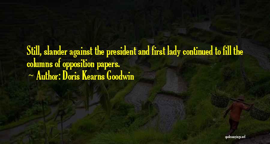 Doris Kearns Goodwin Quotes: Still, Slander Against The President And First Lady Continued To Fill The Columns Of Opposition Papers.