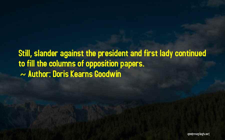 Doris Kearns Goodwin Quotes: Still, Slander Against The President And First Lady Continued To Fill The Columns Of Opposition Papers.