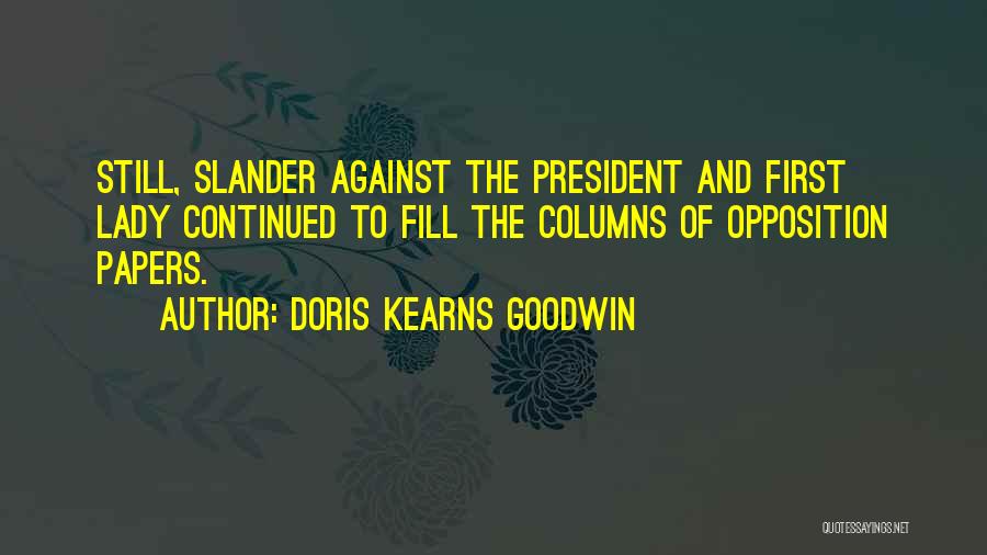 Doris Kearns Goodwin Quotes: Still, Slander Against The President And First Lady Continued To Fill The Columns Of Opposition Papers.