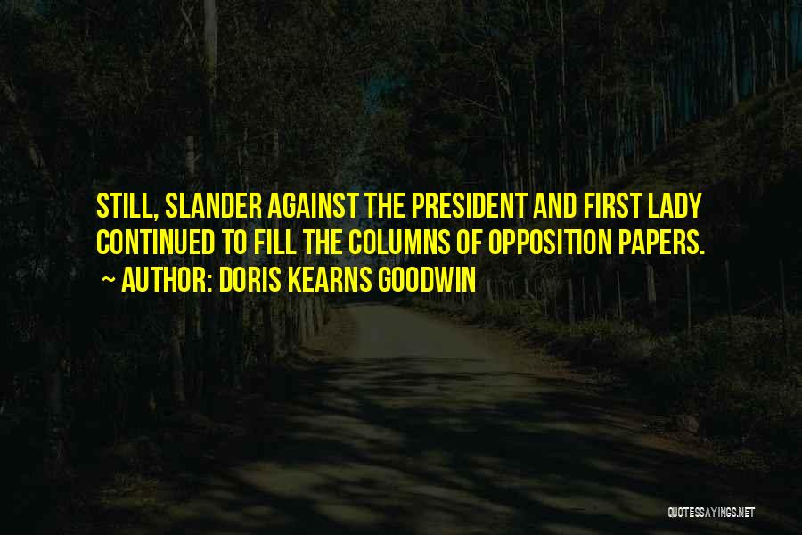 Doris Kearns Goodwin Quotes: Still, Slander Against The President And First Lady Continued To Fill The Columns Of Opposition Papers.