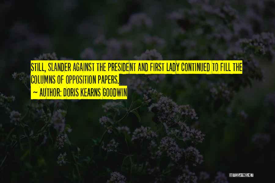 Doris Kearns Goodwin Quotes: Still, Slander Against The President And First Lady Continued To Fill The Columns Of Opposition Papers.