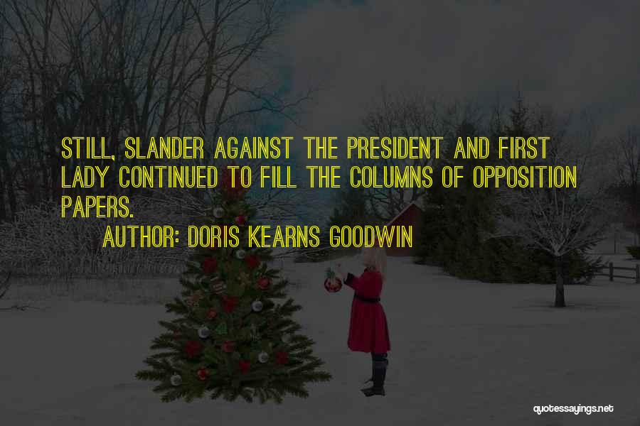Doris Kearns Goodwin Quotes: Still, Slander Against The President And First Lady Continued To Fill The Columns Of Opposition Papers.