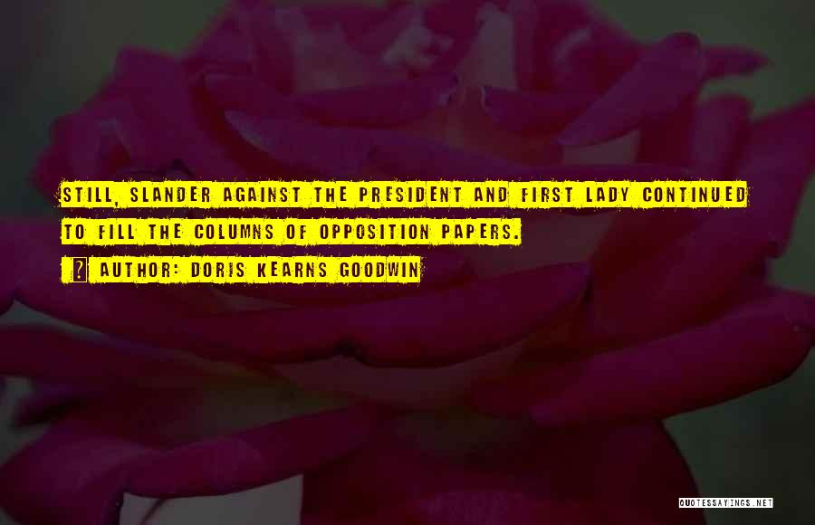 Doris Kearns Goodwin Quotes: Still, Slander Against The President And First Lady Continued To Fill The Columns Of Opposition Papers.