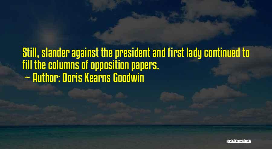 Doris Kearns Goodwin Quotes: Still, Slander Against The President And First Lady Continued To Fill The Columns Of Opposition Papers.