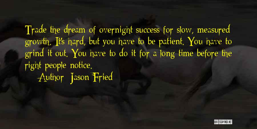 Jason Fried Quotes: Trade The Dream Of Overnight Success For Slow, Measured Growth. It's Hard, But You Have To Be Patient. You Have