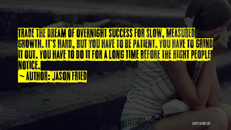 Jason Fried Quotes: Trade The Dream Of Overnight Success For Slow, Measured Growth. It's Hard, But You Have To Be Patient. You Have