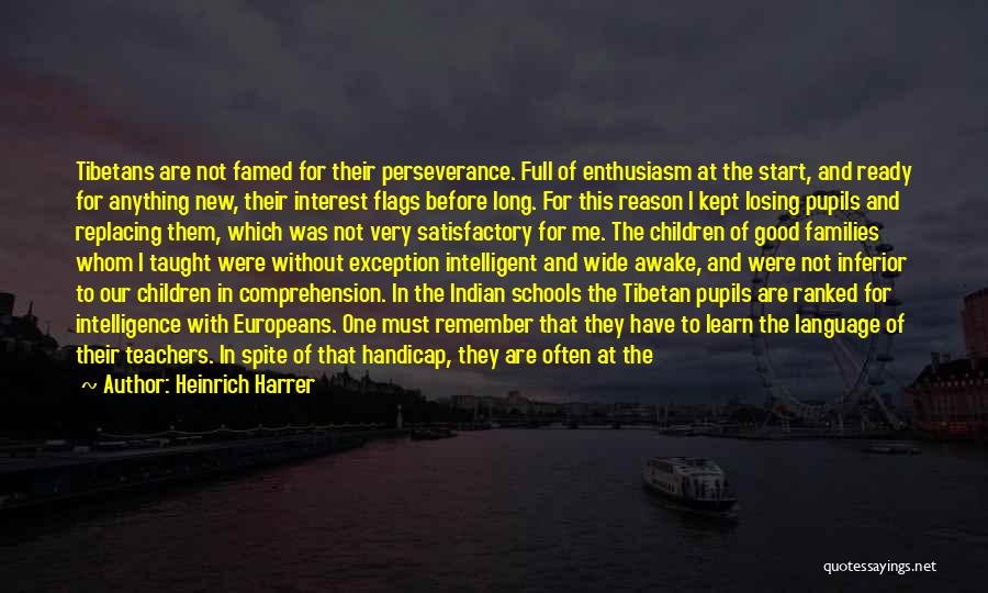 Heinrich Harrer Quotes: Tibetans Are Not Famed For Their Perseverance. Full Of Enthusiasm At The Start, And Ready For Anything New, Their Interest