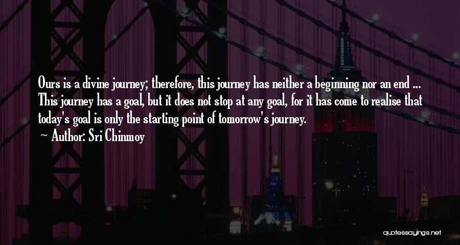 Sri Chinmoy Quotes: Ours Is A Divine Journey; Therefore, This Journey Has Neither A Beginning Nor An End ... This Journey Has A