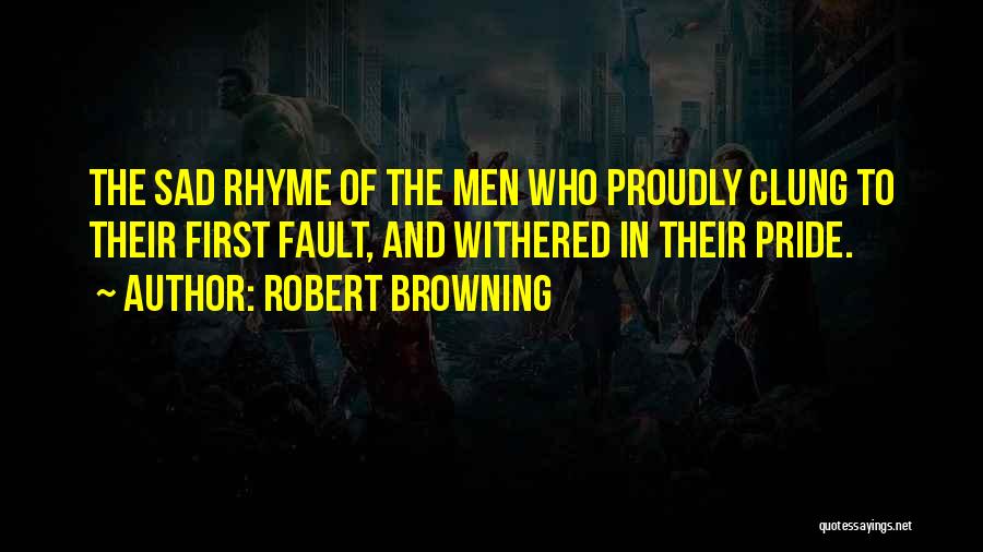 Robert Browning Quotes: The Sad Rhyme Of The Men Who Proudly Clung To Their First Fault, And Withered In Their Pride.