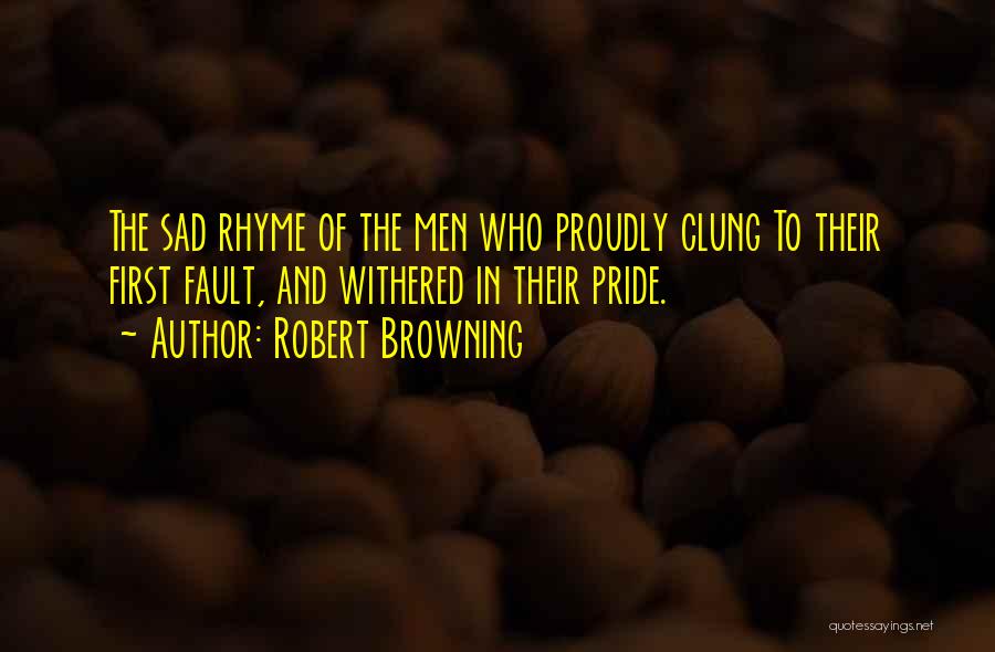 Robert Browning Quotes: The Sad Rhyme Of The Men Who Proudly Clung To Their First Fault, And Withered In Their Pride.