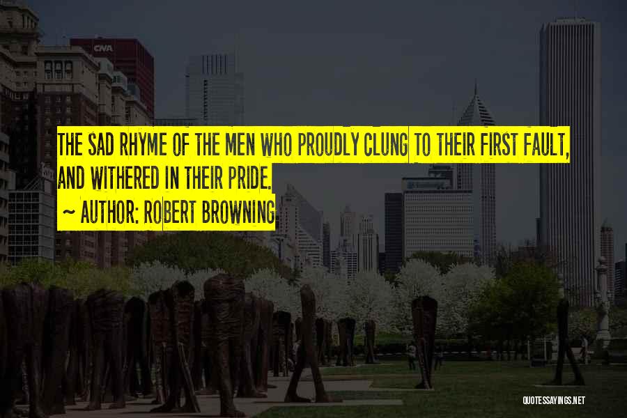 Robert Browning Quotes: The Sad Rhyme Of The Men Who Proudly Clung To Their First Fault, And Withered In Their Pride.