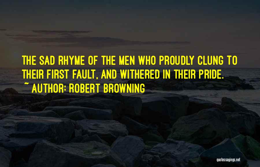 Robert Browning Quotes: The Sad Rhyme Of The Men Who Proudly Clung To Their First Fault, And Withered In Their Pride.