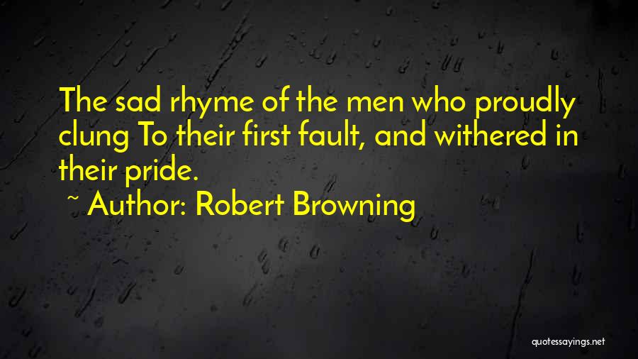 Robert Browning Quotes: The Sad Rhyme Of The Men Who Proudly Clung To Their First Fault, And Withered In Their Pride.