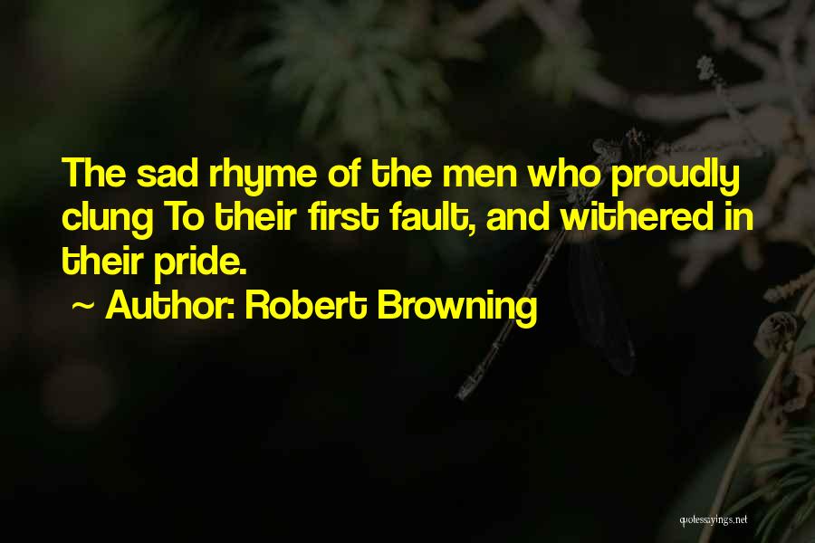 Robert Browning Quotes: The Sad Rhyme Of The Men Who Proudly Clung To Their First Fault, And Withered In Their Pride.