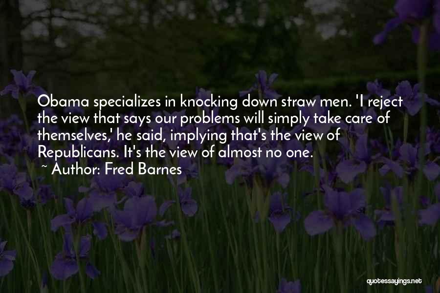 Fred Barnes Quotes: Obama Specializes In Knocking Down Straw Men. 'i Reject The View That Says Our Problems Will Simply Take Care Of