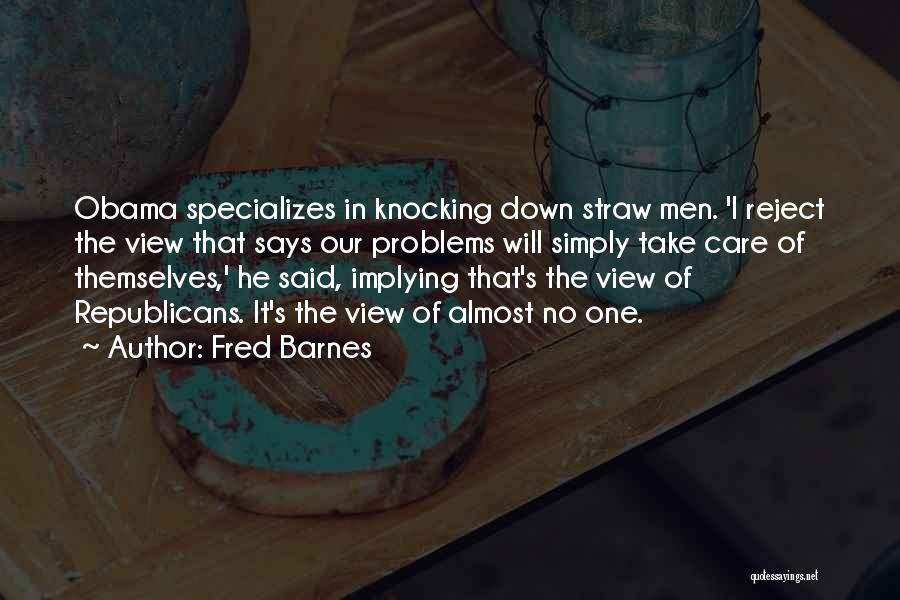 Fred Barnes Quotes: Obama Specializes In Knocking Down Straw Men. 'i Reject The View That Says Our Problems Will Simply Take Care Of