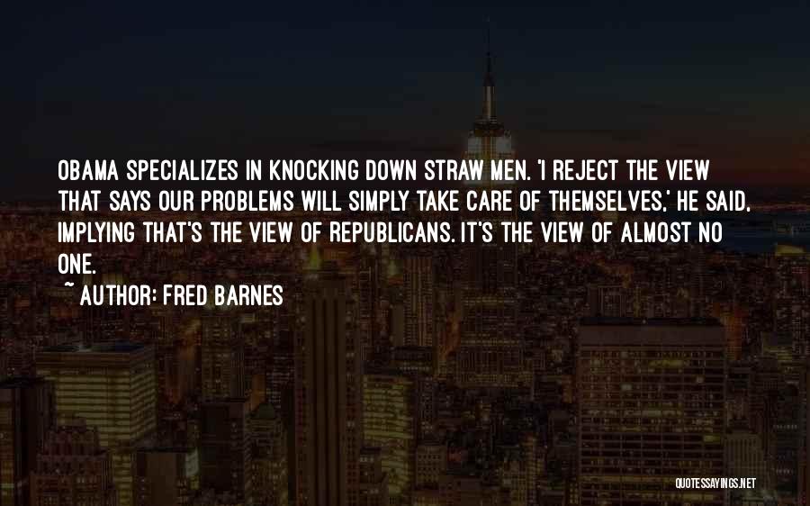 Fred Barnes Quotes: Obama Specializes In Knocking Down Straw Men. 'i Reject The View That Says Our Problems Will Simply Take Care Of