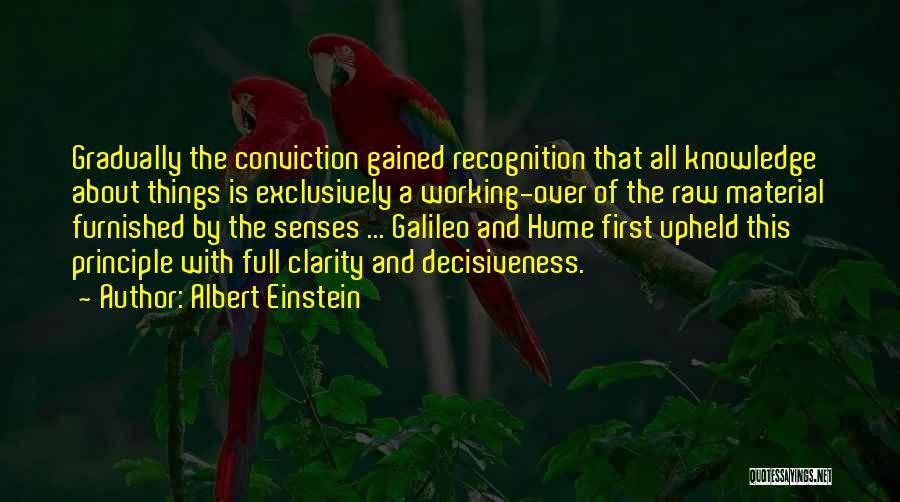 Albert Einstein Quotes: Gradually The Conviction Gained Recognition That All Knowledge About Things Is Exclusively A Working-over Of The Raw Material Furnished By
