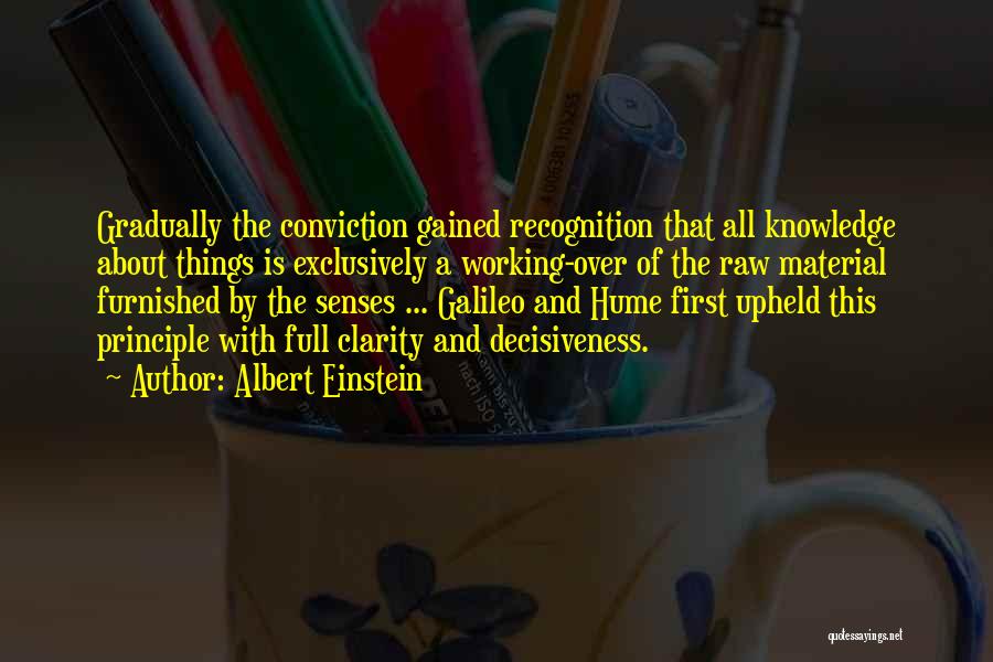 Albert Einstein Quotes: Gradually The Conviction Gained Recognition That All Knowledge About Things Is Exclusively A Working-over Of The Raw Material Furnished By