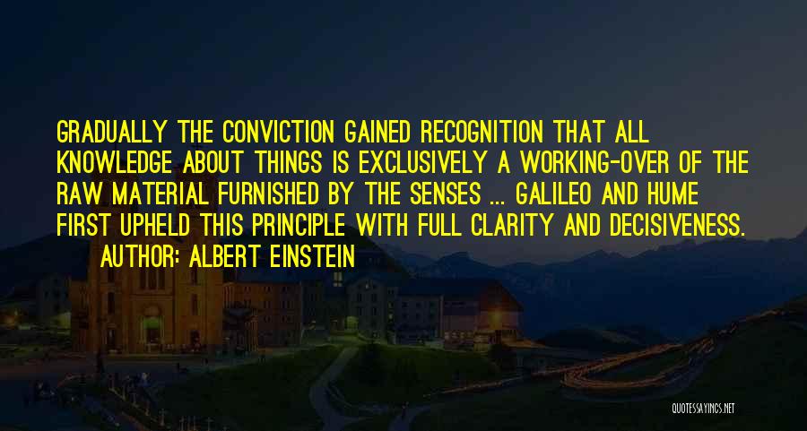 Albert Einstein Quotes: Gradually The Conviction Gained Recognition That All Knowledge About Things Is Exclusively A Working-over Of The Raw Material Furnished By