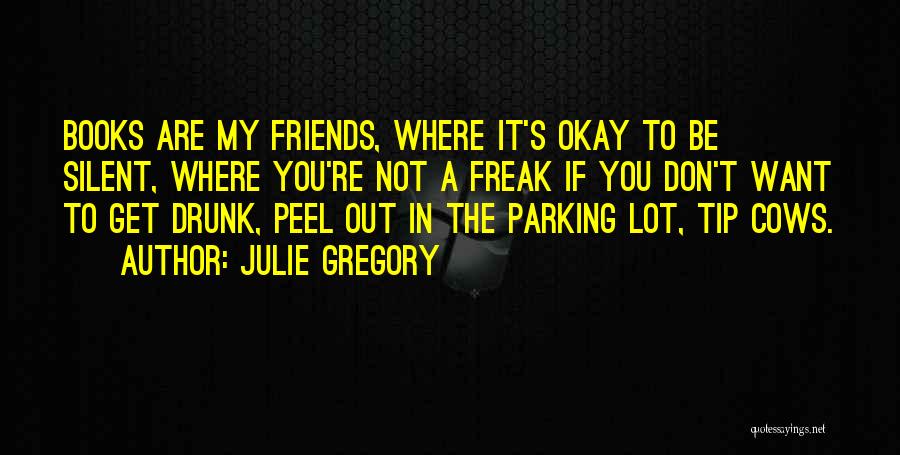 Julie Gregory Quotes: Books Are My Friends, Where It's Okay To Be Silent, Where You're Not A Freak If You Don't Want To
