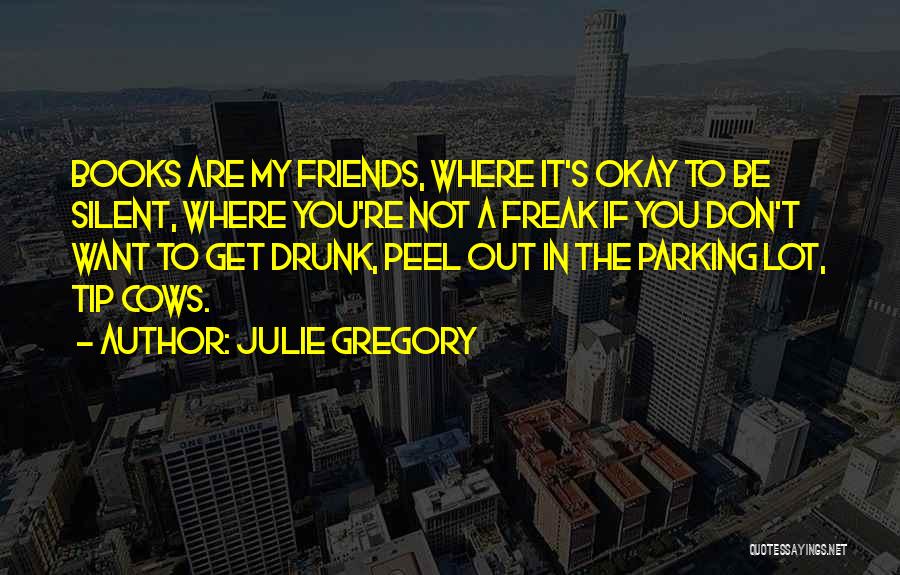 Julie Gregory Quotes: Books Are My Friends, Where It's Okay To Be Silent, Where You're Not A Freak If You Don't Want To