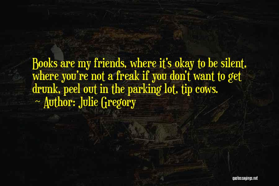 Julie Gregory Quotes: Books Are My Friends, Where It's Okay To Be Silent, Where You're Not A Freak If You Don't Want To