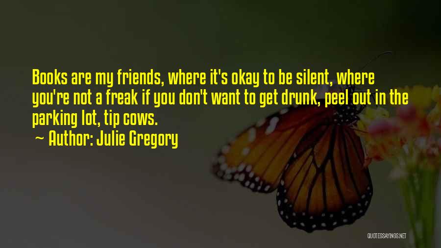 Julie Gregory Quotes: Books Are My Friends, Where It's Okay To Be Silent, Where You're Not A Freak If You Don't Want To