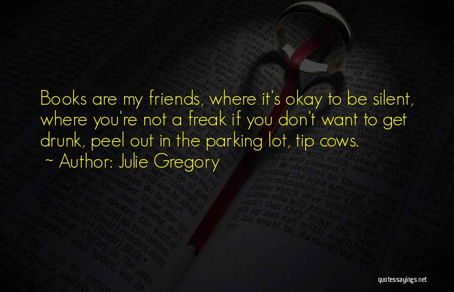 Julie Gregory Quotes: Books Are My Friends, Where It's Okay To Be Silent, Where You're Not A Freak If You Don't Want To