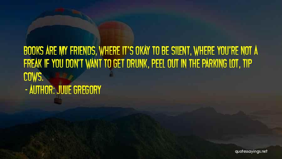 Julie Gregory Quotes: Books Are My Friends, Where It's Okay To Be Silent, Where You're Not A Freak If You Don't Want To